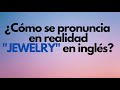 ¿Cómo se pronuncia en realidad "JEWELRY" en inglés?