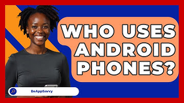 Who Uses Android Phones? - Be App Savvy