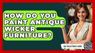 How Do You Paint Antique Wicker Furniture? - The Collectibles Guide