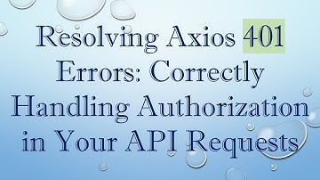 Resolving Axios 401 Errors: Correctly Handling Authorization in Your API Requests