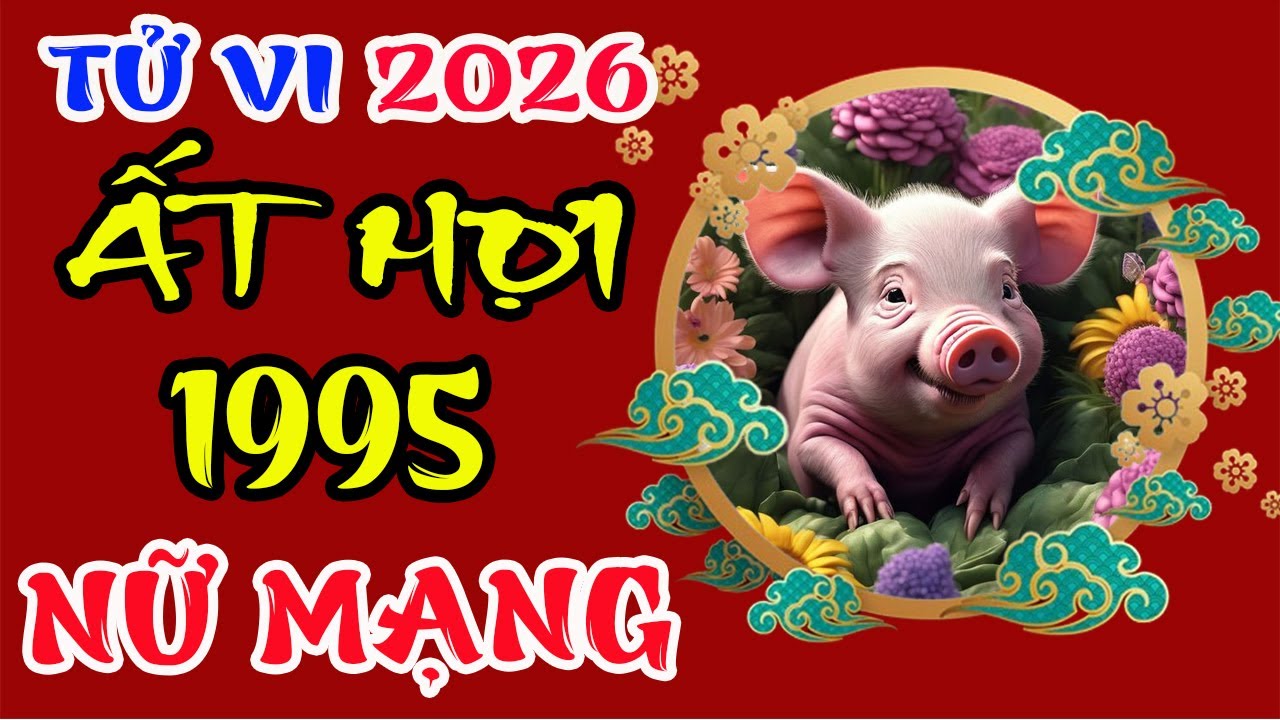 Tử vi tuổi Ất Hợi 1995 Nữ mạng năm 2026 – Nhiều thay đổi lớn?