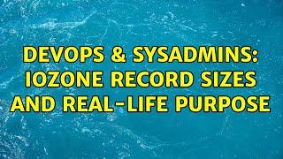 DevOps & SysAdmins: Iozone record sizes and real-life purpose
