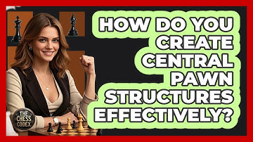How Do You Create Central Pawn Structures Effectively?