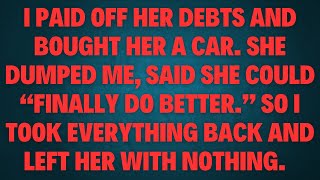 I paid off her debts and bought her a car. She dumped me, said she could “finally do better.
