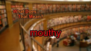 What does mouthy mean