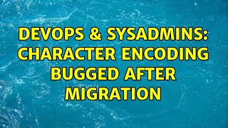 DevOps & SysAdmins: Character encoding bugged after migration