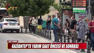 GAZİANTEP'TE YARIM SAAT ÖNCESİ VE SONRASI