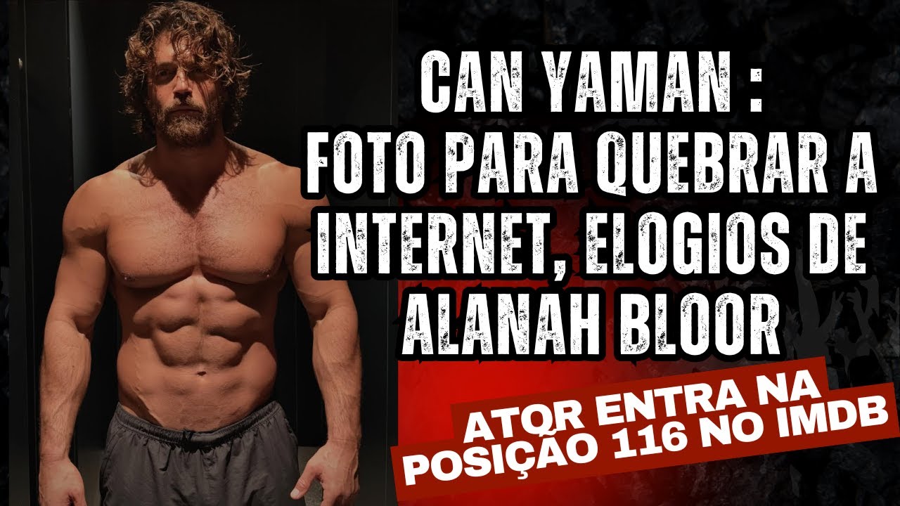 Can Yaman - Posição òtima no IMDB, foto para quebrar a internet, elogios de Alanah Bloor e mais