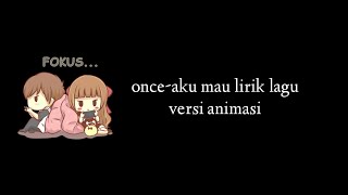 once-aku mau lirik lagu versi animasi