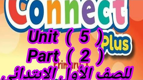 كونكت بلس للصف الاول الابتدائي( unit  5 ) ( part 2 ) الترم الأول بطريقه سهله وبسيطة جدا