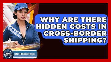 Why Are There Hidden Costs In Cross-Border Shipping? - Smart Logistics Network