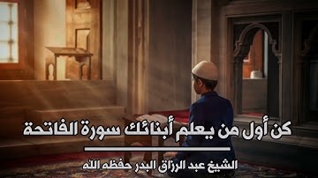 كن أول من يعلم أبناءك سورة الفاتحة : الشيخ عبد الرزاق البدر حفظه اللّٰه