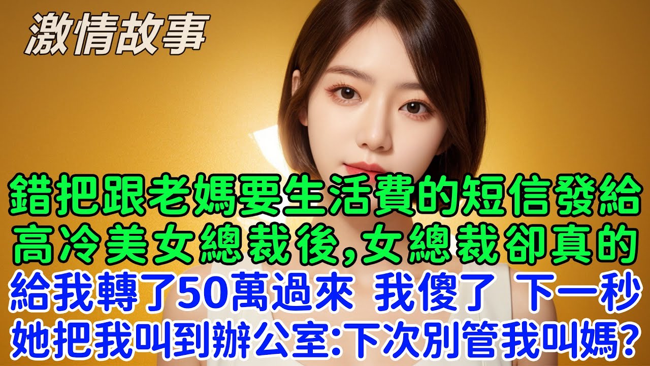 錯把跟老媽要生活費的短信發給高冷美女總裁後，女總裁卻真的給我轉了50萬過來，我傻眼了，下一秒她把我叫到總裁辦公室：下次別管我叫媽？我連忙點頭！