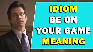 Idiom 'Be On Your Game' Meaning