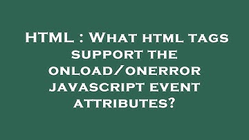 HTML : What html tags support the onload/onerror javascript event attributes?