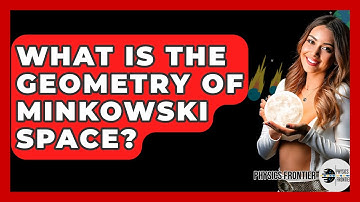 What Is The Geometry Of Minkowski Space? - Physics Frontier