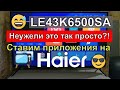 Установка приложений на телевизоры Haier линейки K6500SA на примере 43K6500SA | Haier OS - Android?!