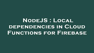 NodeJS : Local dependencies in Cloud Functions for Firebase