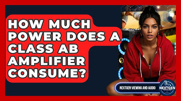 How Much Power Does A Class AB Amplifier Consume? - NextGen Viewing and Audio
