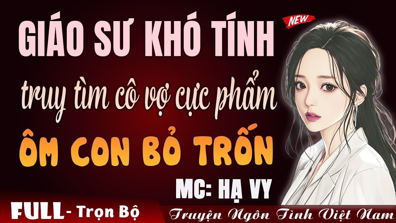 Giáo sư khó tính truy tìm cô vợ ôm con bỏ trốn | Tác giả Dương Cầm - Truyện ngôn tình Việt Nam 2026