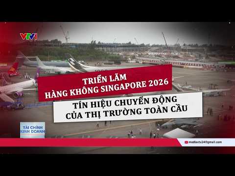 Triển lãm hàng không Singapore 2026: Tín hiệu chuyển động của thị trường toàn cầu | VTV24