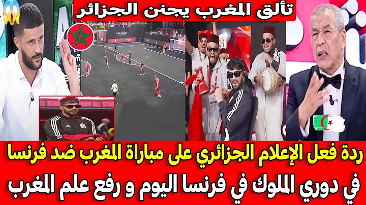 ردة فعل الإعلام الجزائري على مباراة المغرب ضد فرنسا في دوري الملوك في فرنسا اليوم و رفع علم المغرب