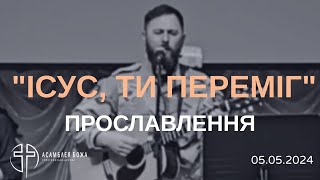 "Ісус, ти переміг!" | Прославлення | Церква "Асамблея Божа" | 05.05.2024