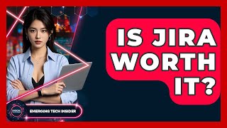 Is Jira Worth It? - Emerging Tech Insider