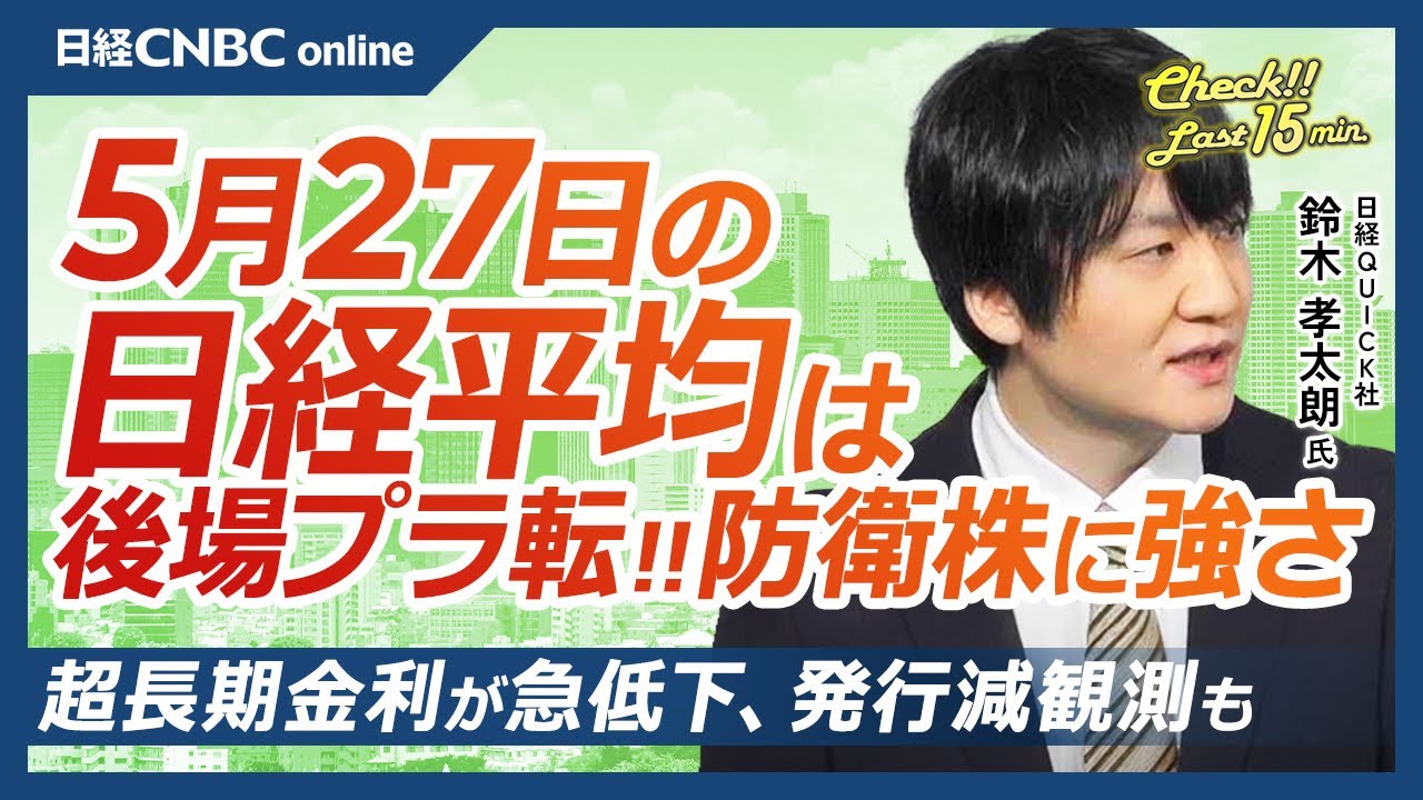 超長期金利の急低下、発行減観測も│NQN鈴木孝太朗氏【5月27日(火)東京株式市場】日経平均株価は3日続伸、円安、後場プラス圏に／株主総会・セブン＆アイは／川重大商い、防衛株に強さ／ジーエヌアイ高騰