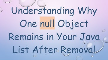 Understanding Why One null Object Remains in Your Java List After Removal