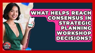 What Helps Reach Consensus In Strategic Planning Workshop Decisions? - Your Campaign Coach