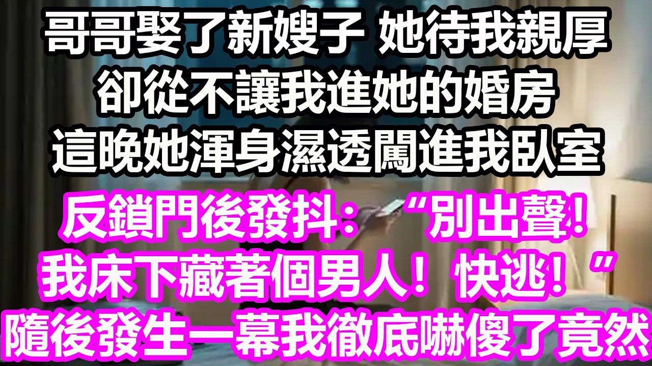 哥哥娶了新嫂子，她待我親厚卻從不讓我進她的婚房，這晚她渾身濕透闖進我臥室，反鎖門後發抖：“別出聲！我床下藏著個男人！快逃！”隨後發生一幕我徹底嚇傻了，竟然...#淺談人生#民間故事#孝顺#儿女#讀書