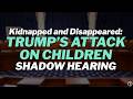 Kidnapped and Disappeared: Trump’s Attack on Children | HEARING
