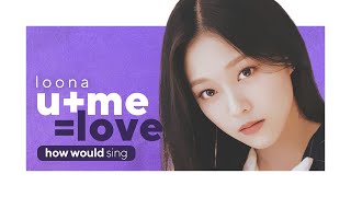 HOW WOULD LOONA SING U+ME=LOVE (GIRLS PLANET 999) Line Distribution | 이달의 소녀