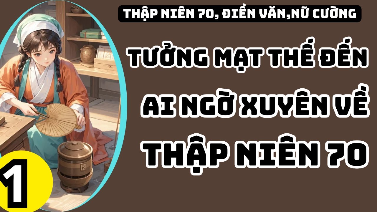TẬP 1 TƯỞNG MẠT THẾ ĐẾN AI NGỜ XUYÊN VỀ THẬP NIÊN 70,THẬP NIÊN 70,XUYÊN KHÔNG,KHÔNG GIAN TÙY THÂN.