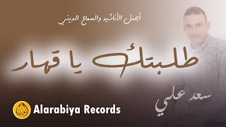 Saad Ali – Tlabtak Ya 9ahhar (The Best of Anachid) | سعد علي- طلبتك يا قهار