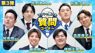 【第3弾】『ファンに聞いた!質問コーナー!』〜牧選手・佐野選手・東選手・森原選手・伊勢選手・松尾選手編〜