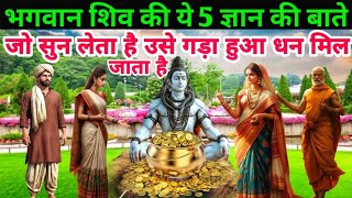 भगवान शिव की ये पांच ज्ञान की बातें जो मनुष्य सुन लेता है उसे गड़ा हुआ धन मिल जाता है