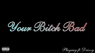 PlayRay - “Your B*tch Bad” Ft. Drizzy (Prod. By Snatchaalive)