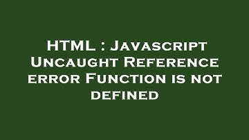 HTML : Javascript Uncaught Reference error Function is not defined