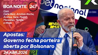 Boa Noite 247 - Apostas: Governo fecha porteira aberta por Bolsonaro (24/04/26)