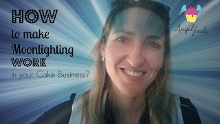 How to Make Moonlighting Work in your Cake Business