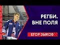 РЕГБИ. ВНЕ ПОЛЯ | ЕГОР ЗЫКОВ.