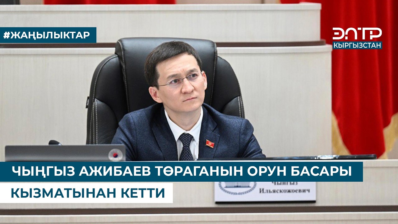 ЧЫҢГЫЗ АЖИБАЕВ ТӨРАГАНЫН ОРУН БАСАРЫ КЫЗМАТЫНАН КЕТТИ
