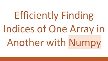 Efficiently Finding Indices of One Array in Another with Numpy
