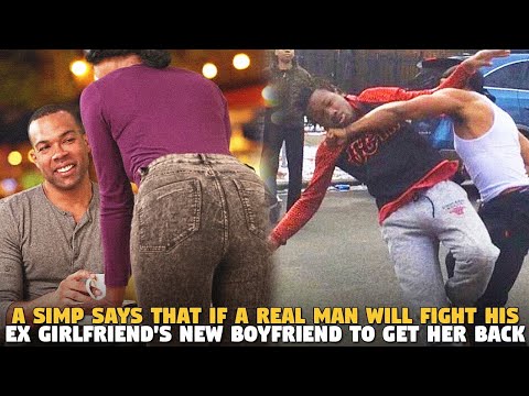 A Simp Says That If A Real Man Will Fight His Ex Girlfriend's New Boyfriend to Get Her BACK