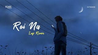 Roi Na (LoFi Remix) - Vicky Singh & Ninja | DJ Tushar Remake | Indian LoFi 2021