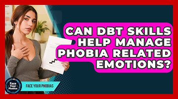 Can DBT Skills Help Manage Phobia Related Emotions? - Face Your Phobias