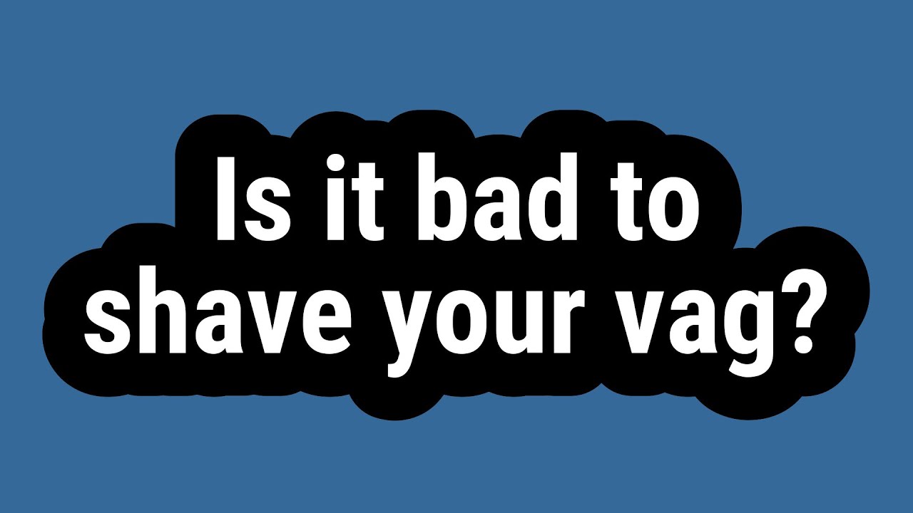 Is It Bad To Shave Your Vag YouTube