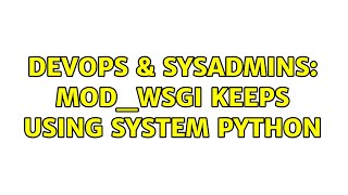 DevOps & SysAdmins: mod_wsgi keeps using system python Details